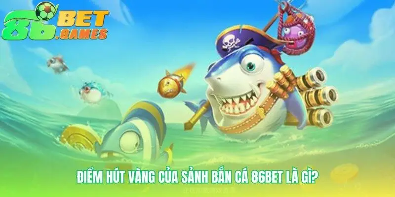 Sức hút độc đáo của sảnh game Bắn cá 86bet